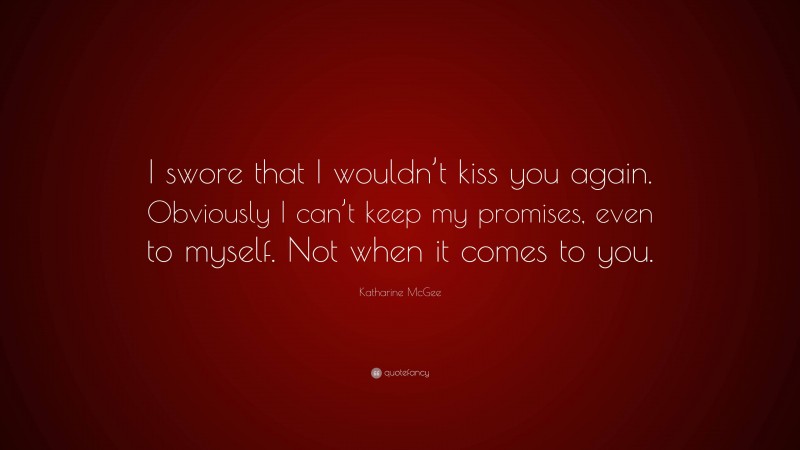 Katharine McGee Quote: “I swore that I wouldn’t kiss you again. Obviously I can’t keep my promises, even to myself. Not when it comes to you.”