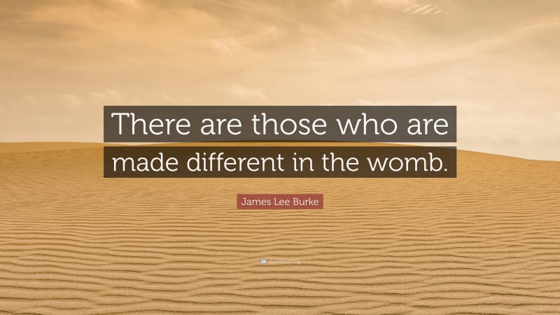 James Lee Burke Quote: “There are those who are made different in the womb.”