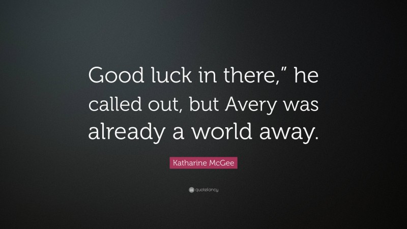 Katharine McGee Quote: “Good luck in there,” he called out, but Avery was already a world away.”