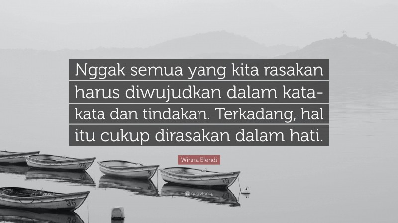 Winna Efendi Quote: “Nggak semua yang kita rasakan harus diwujudkan dalam kata-kata dan tindakan. Terkadang, hal itu cukup dirasakan dalam hati.”