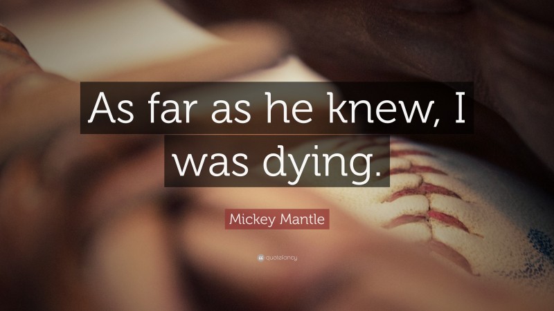 Mickey Mantle Quote: “As far as he knew, I was dying.”