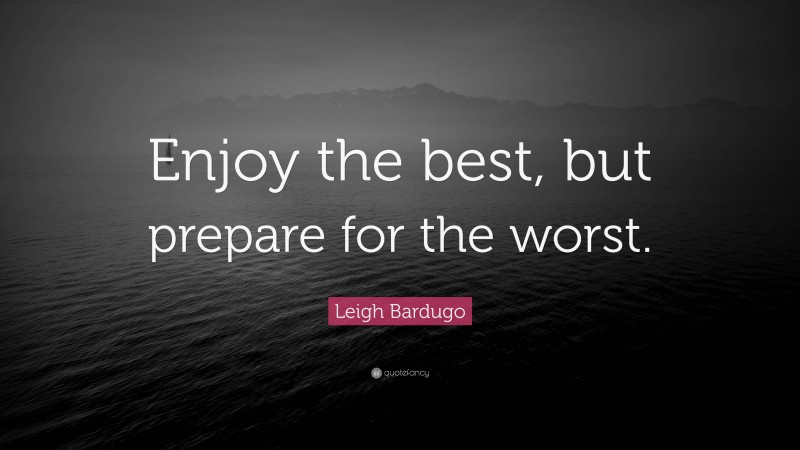 Leigh Bardugo Quote: “Enjoy the best, but prepare for the worst.”