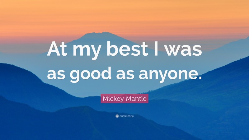 Mickey Mantle Quote: “At my best I was as good as anyone.”