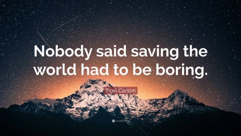 Rigel Carson Quote: “Nobody said saving the world had to be boring.”