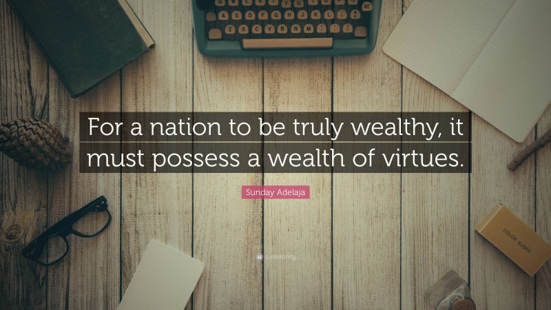 Sunday Adelaja Quote: “For a nation to be truly wealthy, it must possess a wealth of virtues.”