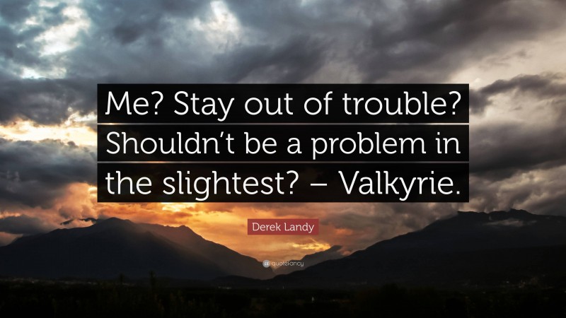 Derek Landy Quote: “Me? Stay out of trouble? Shouldn’t be a problem in the slightest? – Valkyrie.”