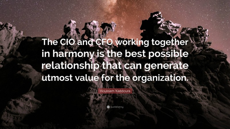 Houssam Kaddoura Quote: “The CIO and CFO working together in harmony is the best possible relationship that can generate utmost value for the organization.”