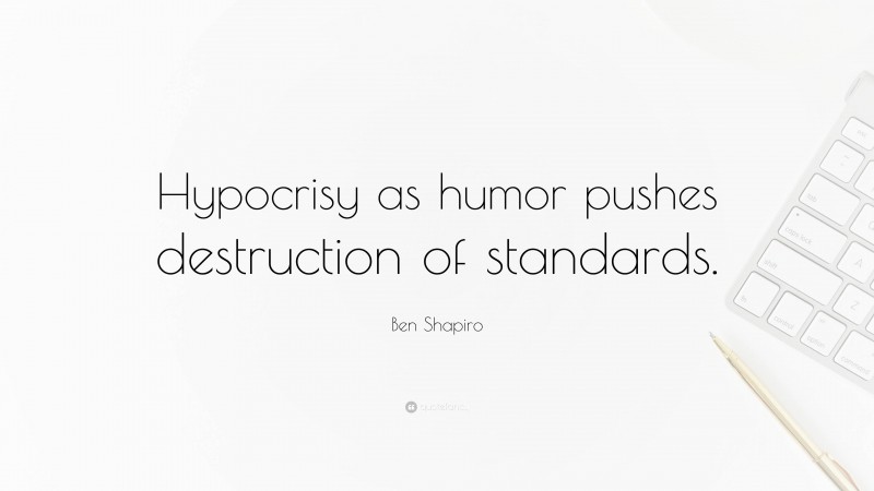 Ben Shapiro Quote: “Hypocrisy as humor pushes destruction of standards.”