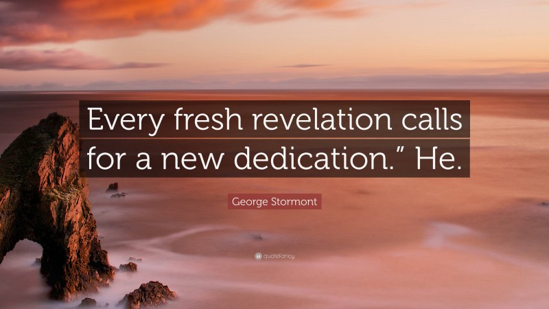 George Stormont Quote: “Every fresh revelation calls for a new dedication.” He.”