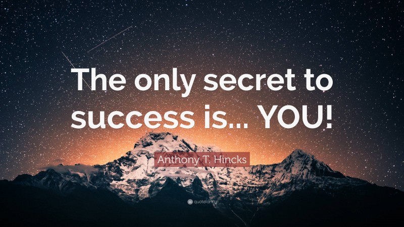 Anthony T. Hincks Quote: “The only secret to success is... YOU!”