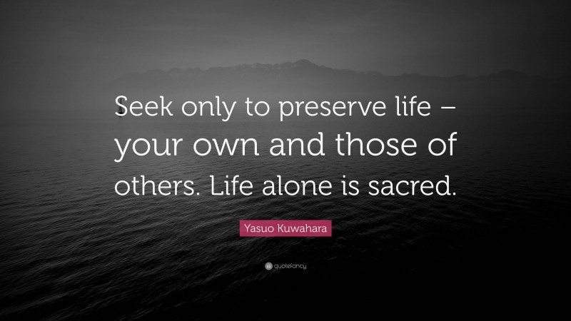 Yasuo Kuwahara Quote: “Seek only to preserve life – your own and those of others. Life alone is sacred.”