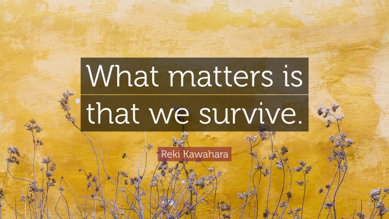 Reki Kawahara Quote: “What matters is that we survive.”