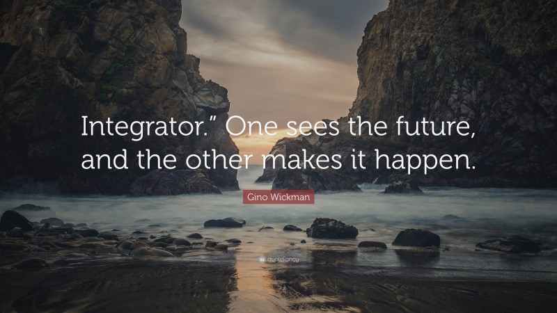 Gino Wickman Quote: “Integrator.” One sees the future, and the other makes it happen.”