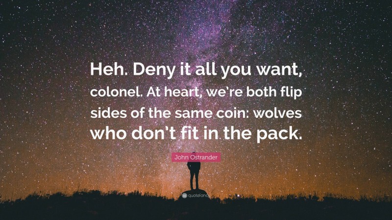 John Ostrander Quote: “Heh. Deny it all you want, colonel. At heart, we’re both flip sides of the same coin: wolves who don’t fit in the pack.”