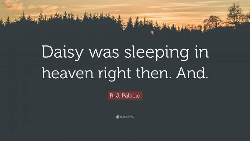 R. J. Palacio Quote: “Daisy was sleeping in heaven right then. And.”