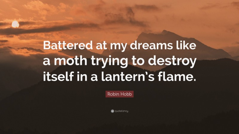 Robin Hobb Quote: “Battered at my dreams like a moth trying to destroy itself in a lantern’s flame.”