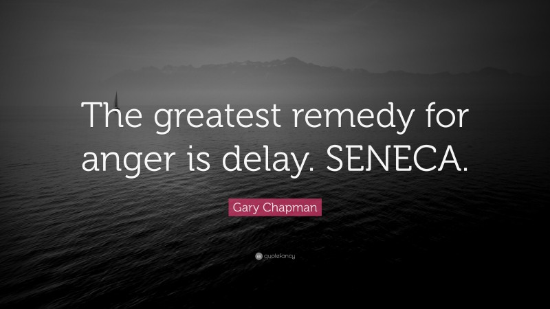 Gary Chapman Quote: “The greatest remedy for anger is delay. SENECA.”