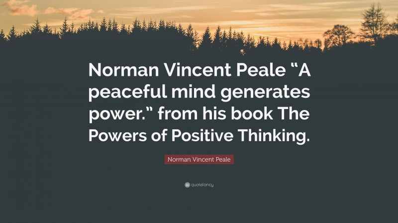 Norman Vincent Peale Quote: “Norman Vincent Peale “A peaceful mind generates power.” from his book The Powers of Positive Thinking.”