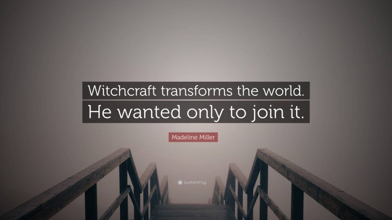 Madeline Miller Quote: “Witchcraft transforms the world. He wanted only to join it.”