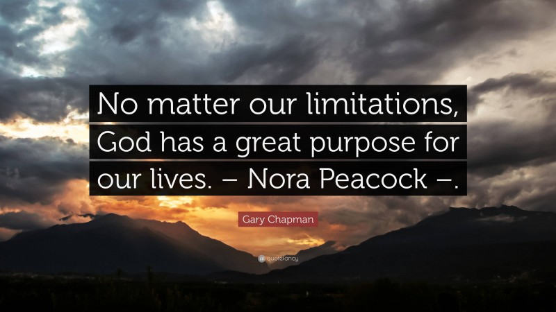 Gary Chapman Quote: “No matter our limitations, God has a great purpose for our lives. – Nora Peacock –.”