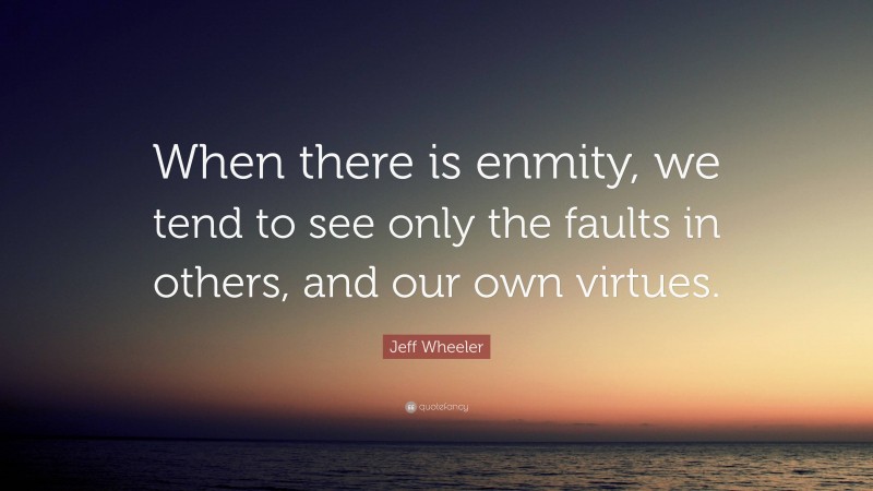 Jeff Wheeler Quote: “When there is enmity, we tend to see only the faults in others, and our own virtues.”