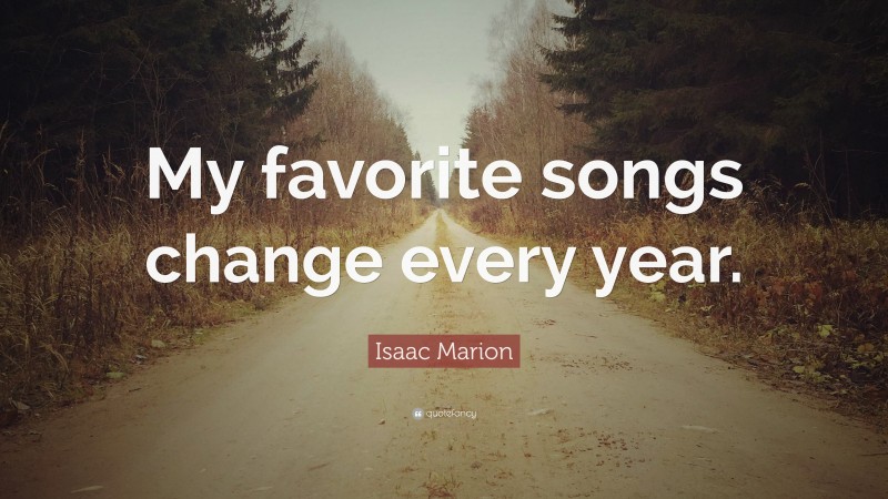 Isaac Marion Quote: “My favorite songs change every year.”