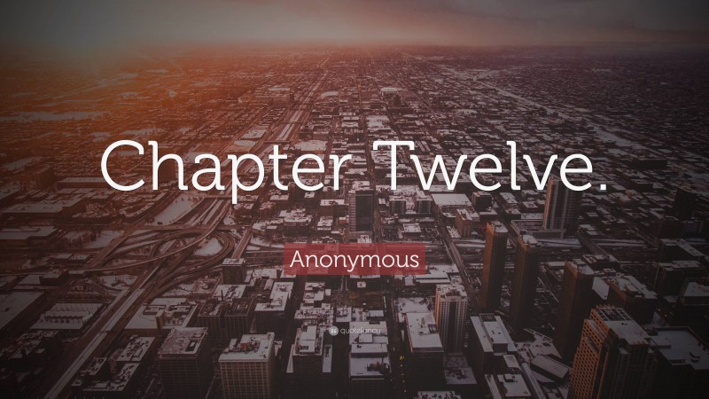 Anonymous Quote: “Chapter Twelve.”