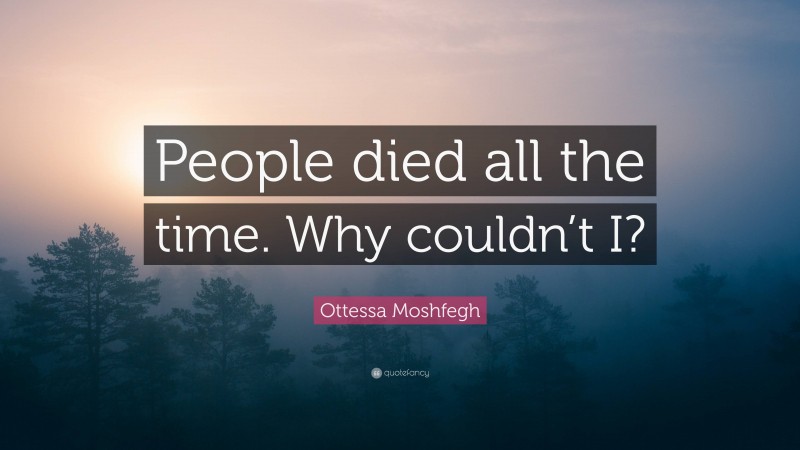 Ottessa Moshfegh Quote: “People died all the time. Why couldn’t I?”