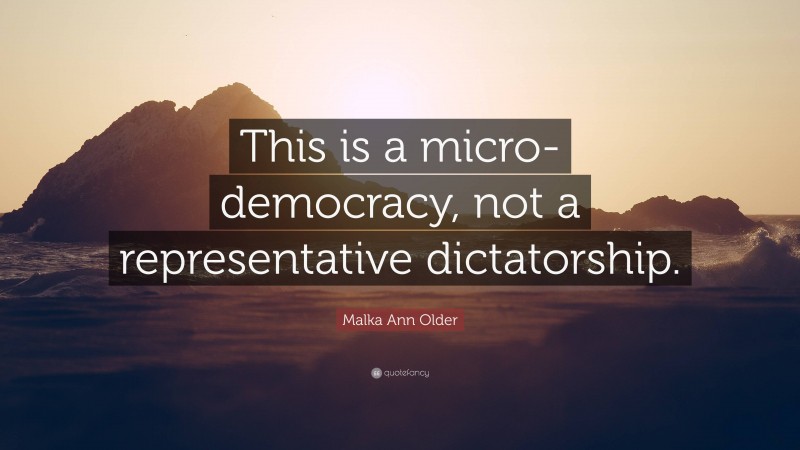 Malka Ann Older Quote: “This is a micro-democracy, not a representative dictatorship.”