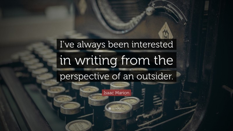 Isaac Marion Quote: “I’ve always been interested in writing from the perspective of an outsider.”