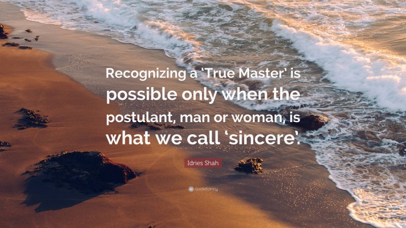 Idries Shah Quote: “Recognizing a ‘True Master’ is possible only when the postulant, man or woman, is what we call ‘sincere’.”