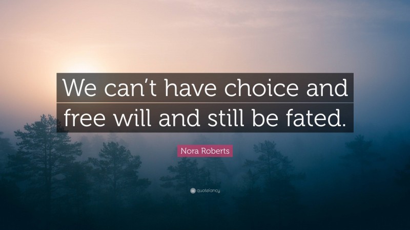 Nora Roberts Quote: “We can’t have choice and free will and still be fated.”
