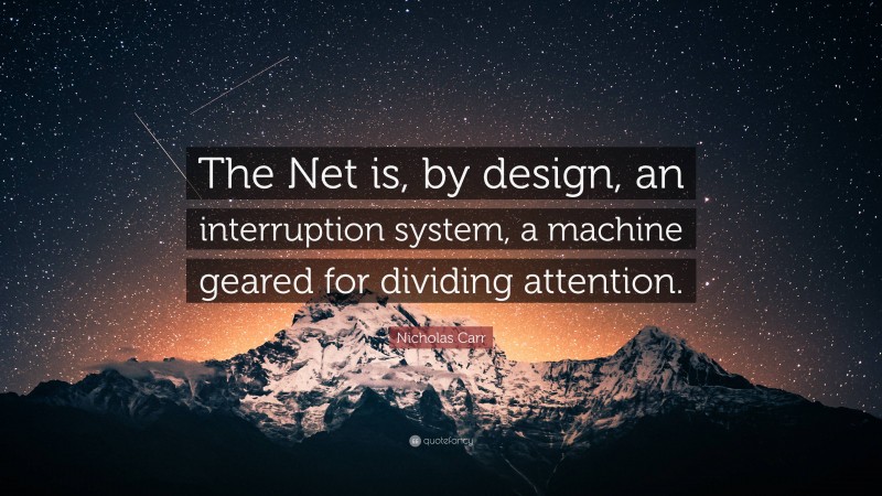 Nicholas Carr Quote: “The Net is, by design, an interruption system, a machine geared for dividing attention.”
