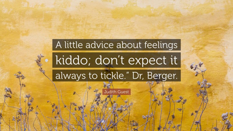 Judith Guest Quote: “A little advice about feelings kiddo; don’t expect it always to tickle.” Dr, Berger.”