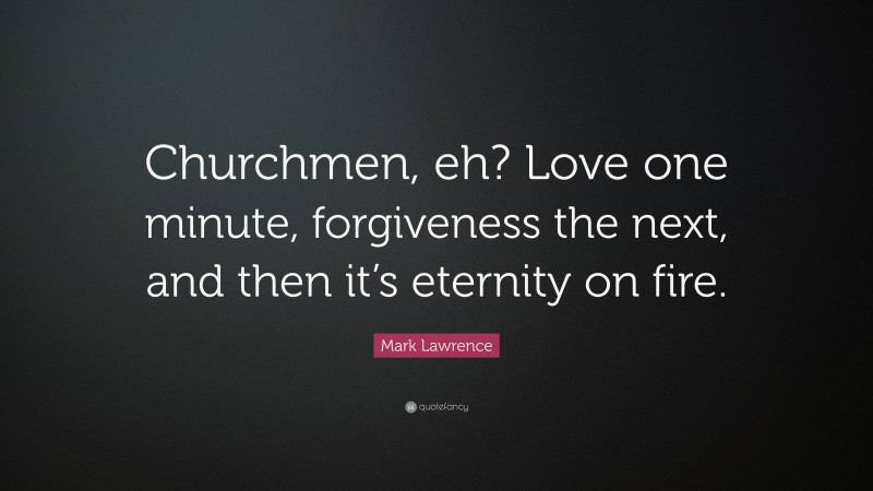 Mark Lawrence Quote: “Churchmen, eh? Love one minute, forgiveness the next, and then it’s eternity on fire.”