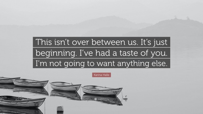 Karina Halle Quote: “This isn’t over between us. It’s just beginning. I’ve had a taste of you. I’m not going to want anything else.”