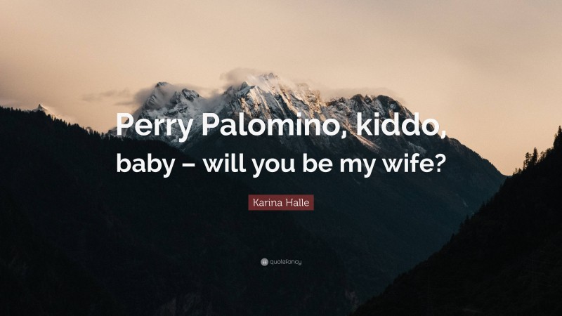 Karina Halle Quote: “Perry Palomino, kiddo, baby – will you be my wife?”