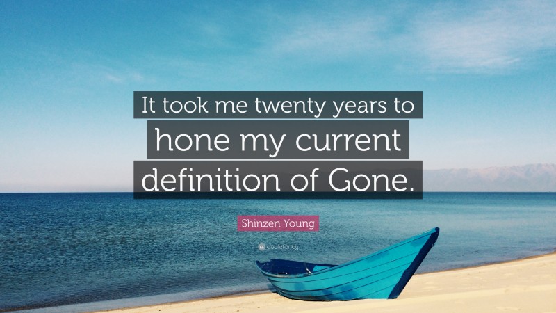 Shinzen Young Quote: “It took me twenty years to hone my current definition of Gone.”