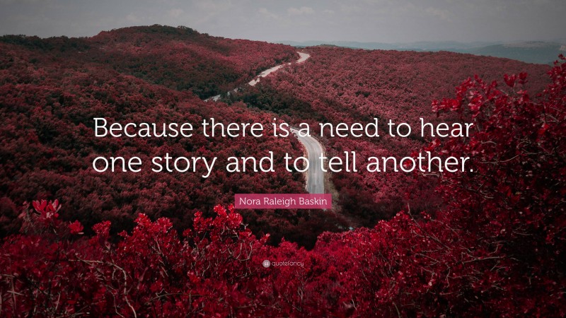 Nora Raleigh Baskin Quote: “Because there is a need to hear one story and to tell another.”