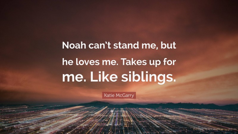 Katie McGarry Quote: “Noah can’t stand me, but he loves me. Takes up for me. Like siblings.”