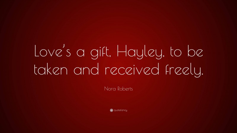 Nora Roberts Quote: “Love’s a gift, Hayley, to be taken and received freely.”