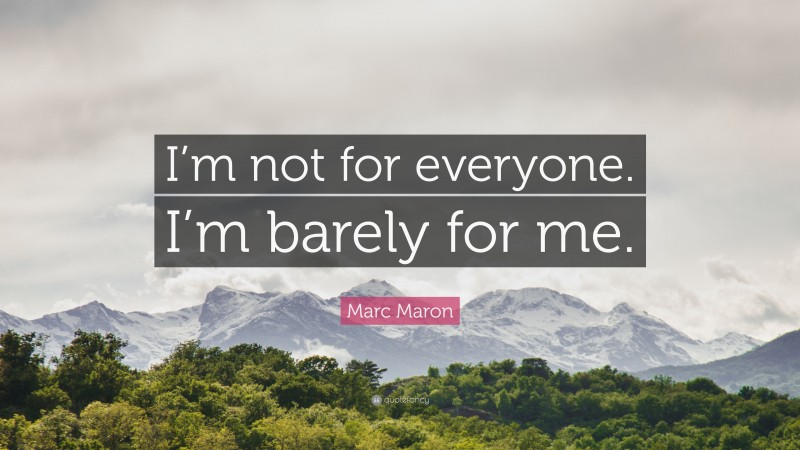 Marc Maron Quote: “I’m not for everyone. I’m barely for me.”