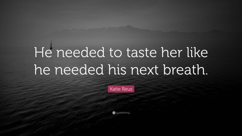 Katie Reus Quote: “He needed to taste her like he needed his next breath.”