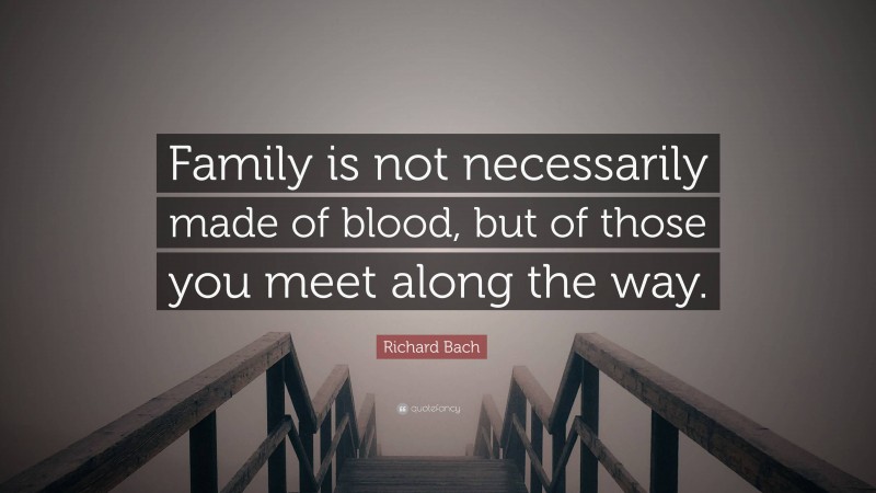 Richard Bach Quote: “Family is not necessarily made of blood, but of those you meet along the way.”