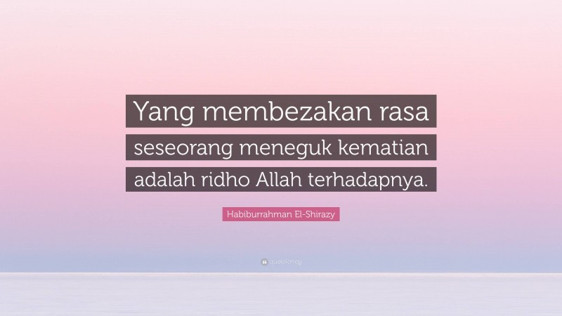 Habiburrahman El-Shirazy Quote: “Yang membezakan rasa seseorang meneguk kematian adalah ridho Allah terhadapnya.”