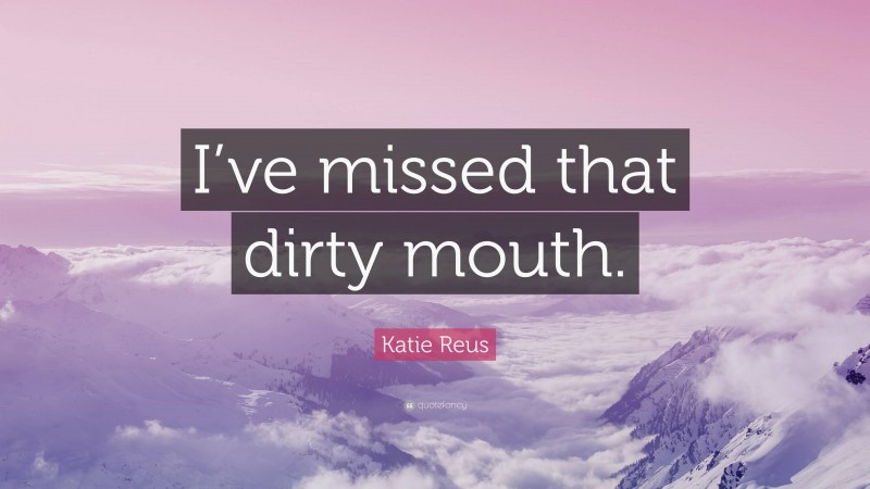 Katie Reus Quote: “I’ve missed that dirty mouth.”