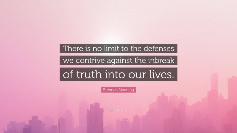 Brennan Manning Quote: “There is no limit to the defenses we contrive against the inbreak of truth into our lives.”