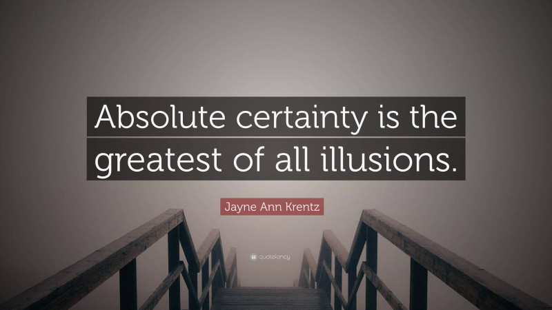 Jayne Ann Krentz Quote: “Absolute certainty is the greatest of all illusions.”