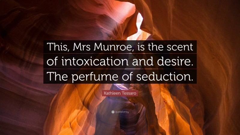 Kathleen Tessaro Quote: “This, Mrs Munroe, is the scent of intoxication and desire. The perfume of seduction.”