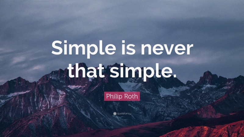 Philip Roth Quote: “Simple is never that simple.”